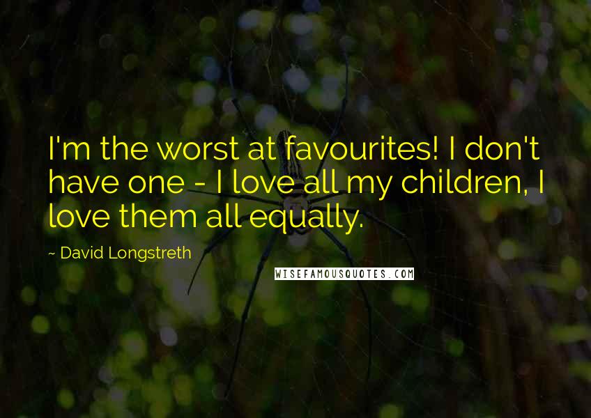 David Longstreth Quotes: I'm the worst at favourites! I don't have one - I love all my children, I love them all equally.