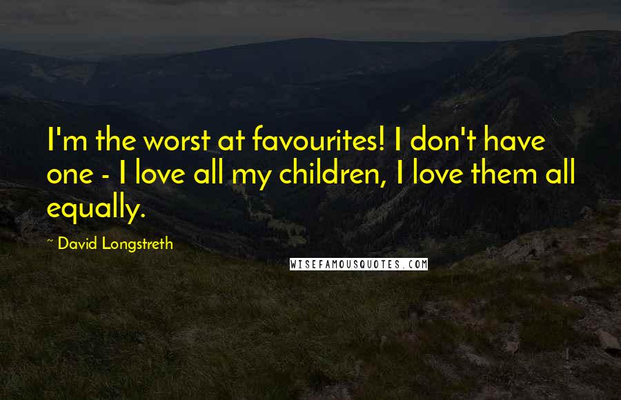 David Longstreth Quotes: I'm the worst at favourites! I don't have one - I love all my children, I love them all equally.