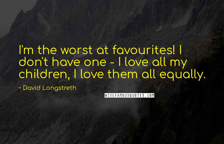 David Longstreth Quotes: I'm the worst at favourites! I don't have one - I love all my children, I love them all equally.