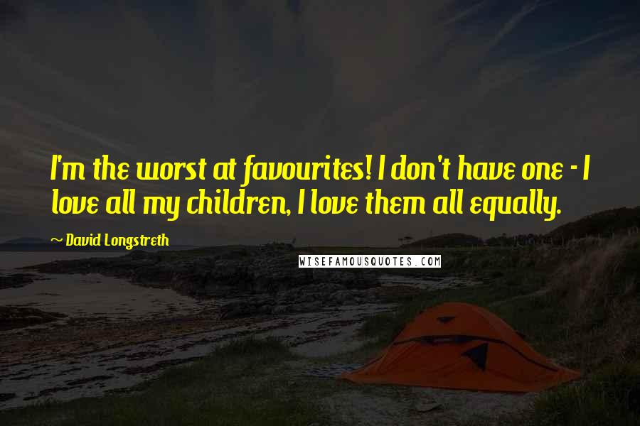 David Longstreth Quotes: I'm the worst at favourites! I don't have one - I love all my children, I love them all equally.