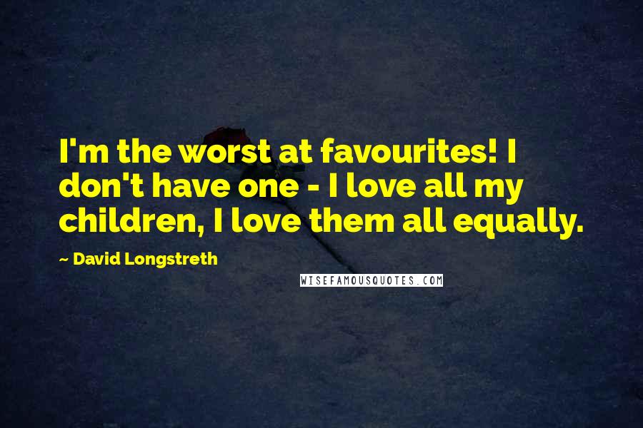 David Longstreth Quotes: I'm the worst at favourites! I don't have one - I love all my children, I love them all equally.