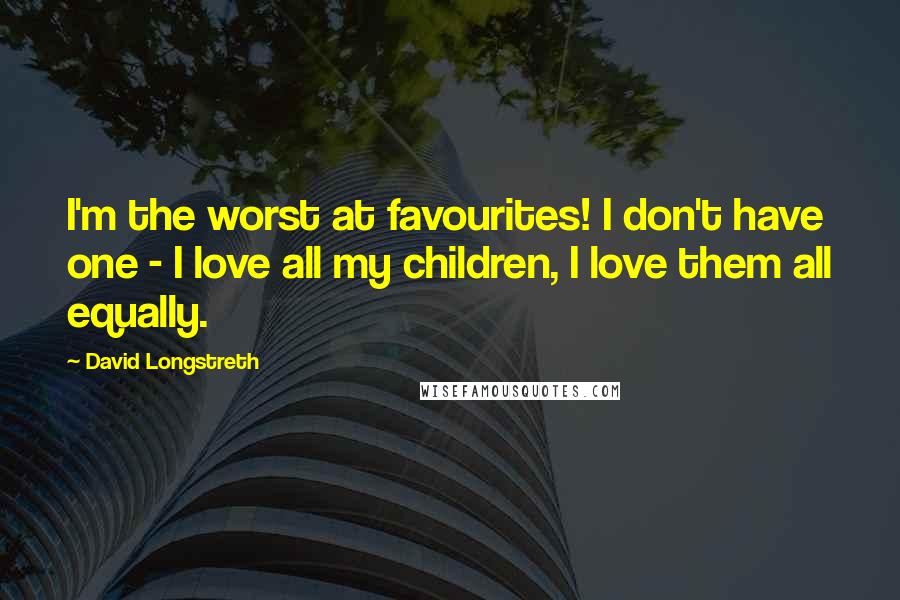 David Longstreth Quotes: I'm the worst at favourites! I don't have one - I love all my children, I love them all equally.