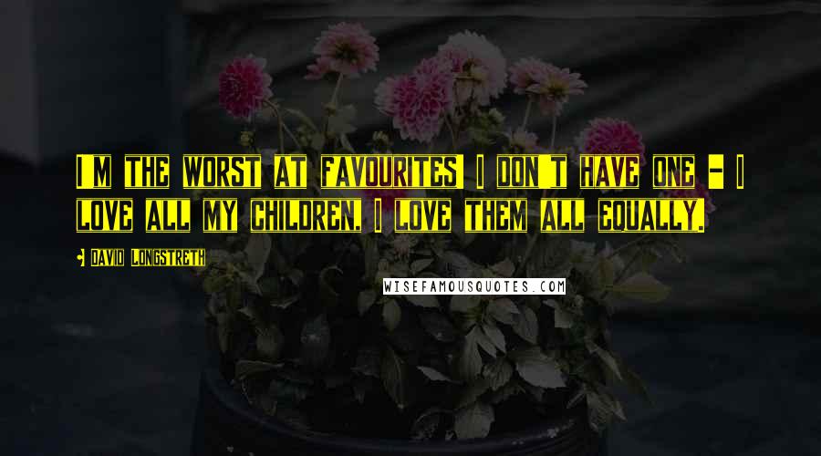 David Longstreth Quotes: I'm the worst at favourites! I don't have one - I love all my children, I love them all equally.