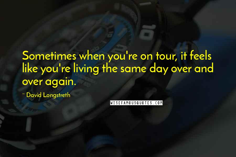 David Longstreth Quotes: Sometimes when you're on tour, it feels like you're living the same day over and over again.