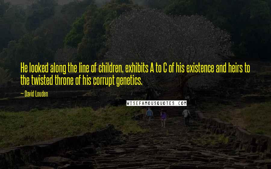 David Louden Quotes: He looked along the line of children, exhibits A to C of his existence and heirs to the twisted throne of his corrupt genetics.