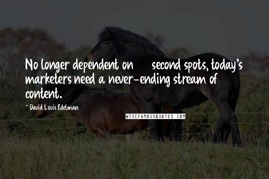 David Louis Edelman Quotes: No longer dependent on 30 second spots, today's marketers need a never-ending stream of content.