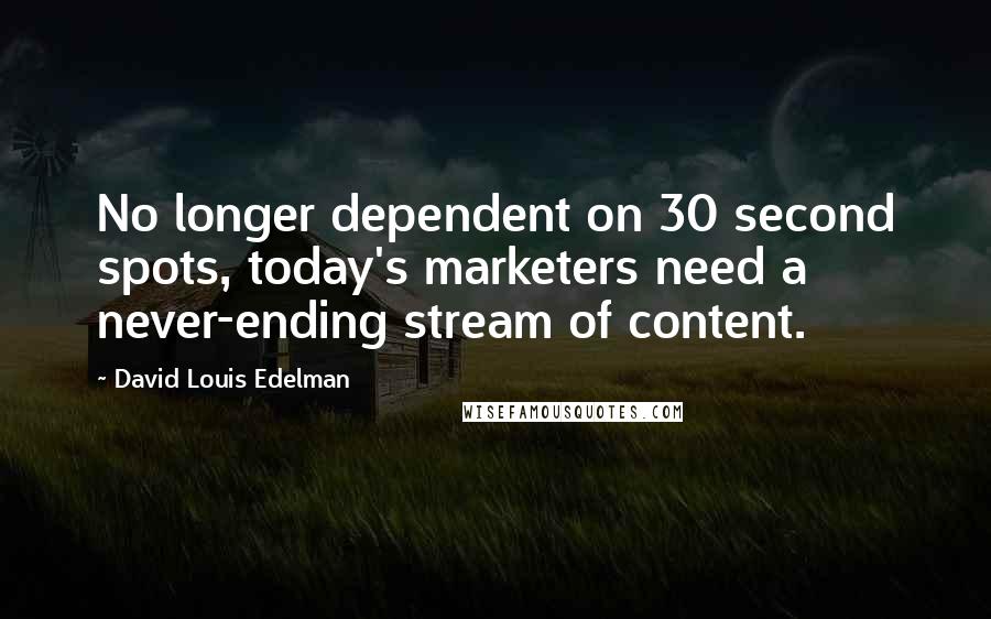 David Louis Edelman Quotes: No longer dependent on 30 second spots, today's marketers need a never-ending stream of content.