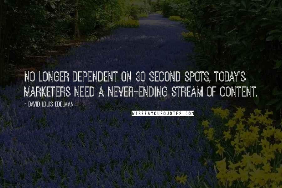 David Louis Edelman Quotes: No longer dependent on 30 second spots, today's marketers need a never-ending stream of content.