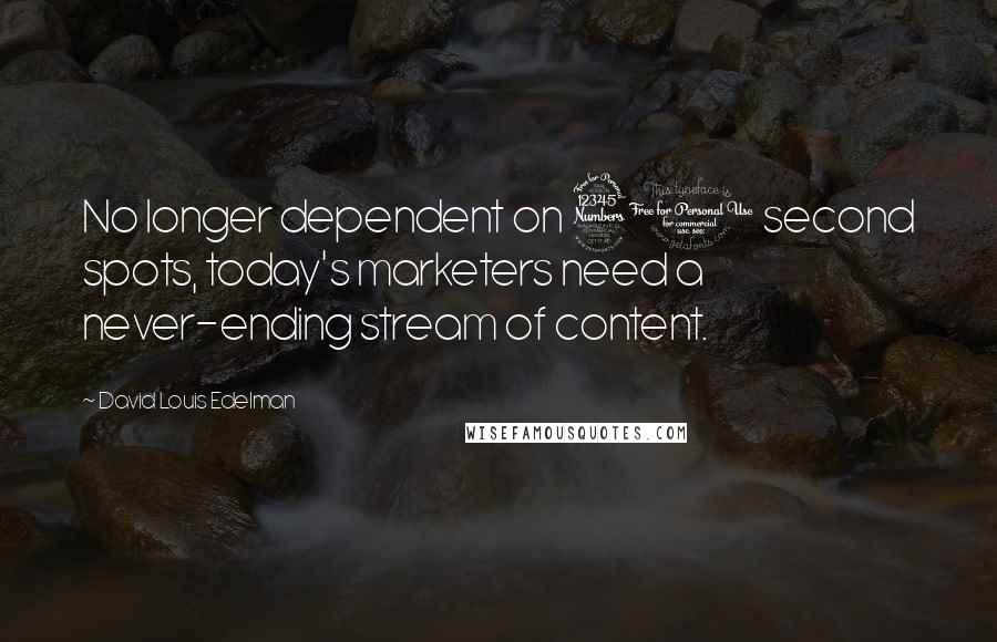 David Louis Edelman Quotes: No longer dependent on 30 second spots, today's marketers need a never-ending stream of content.