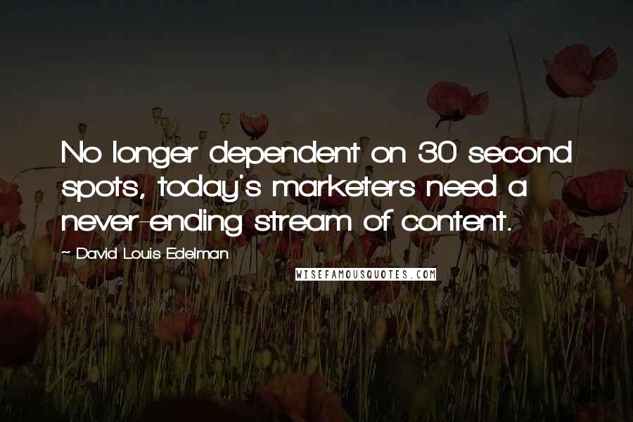 David Louis Edelman Quotes: No longer dependent on 30 second spots, today's marketers need a never-ending stream of content.