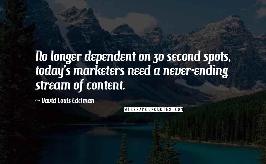 David Louis Edelman Quotes: No longer dependent on 30 second spots, today's marketers need a never-ending stream of content.