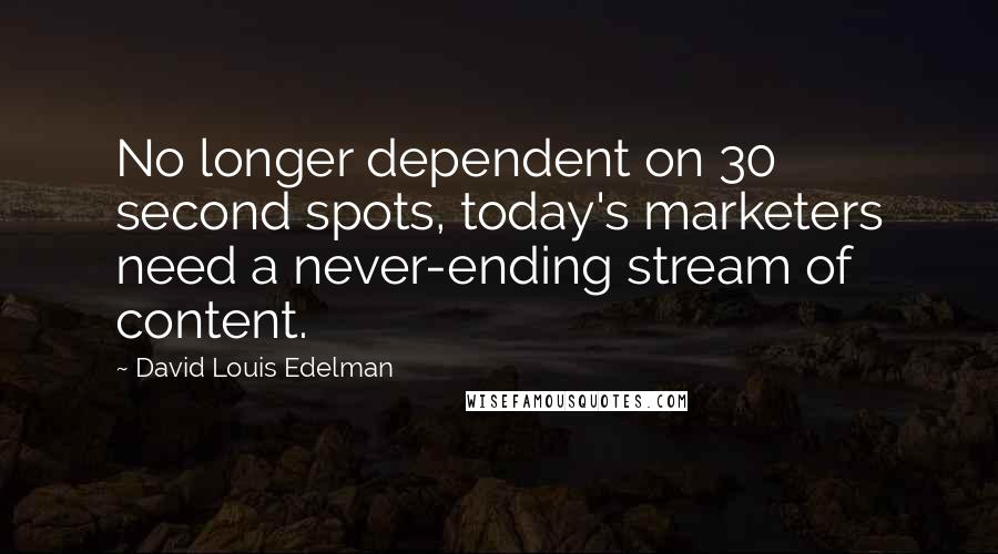 David Louis Edelman Quotes: No longer dependent on 30 second spots, today's marketers need a never-ending stream of content.