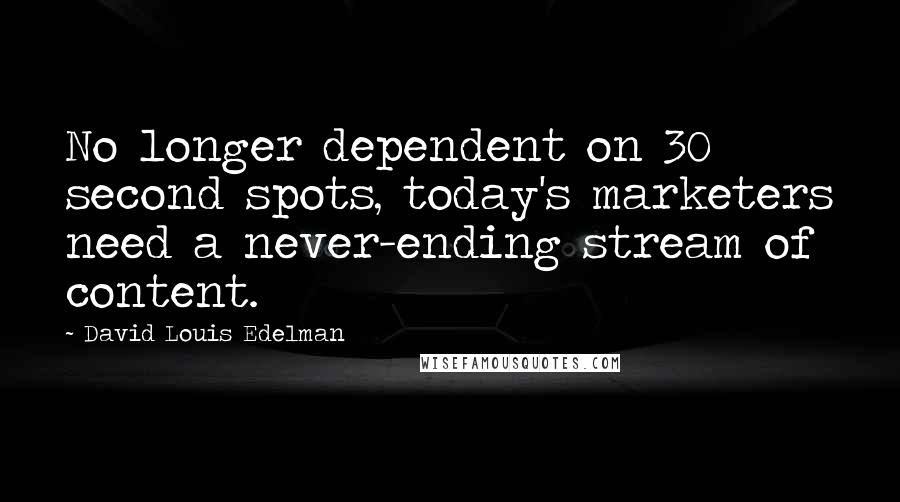 David Louis Edelman Quotes: No longer dependent on 30 second spots, today's marketers need a never-ending stream of content.