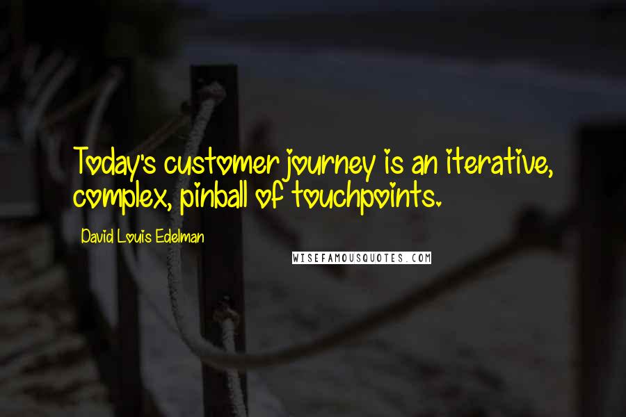 David Louis Edelman Quotes: Today's customer journey is an iterative, complex, pinball of touchpoints.