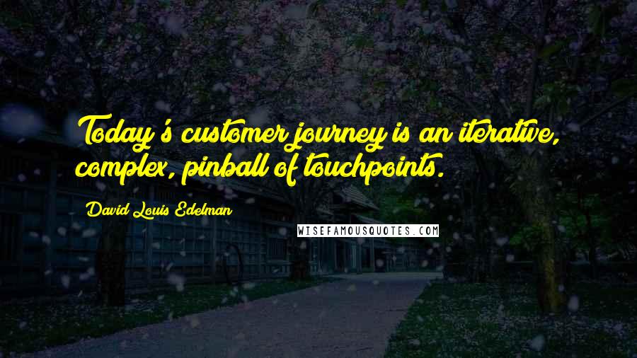 David Louis Edelman Quotes: Today's customer journey is an iterative, complex, pinball of touchpoints.