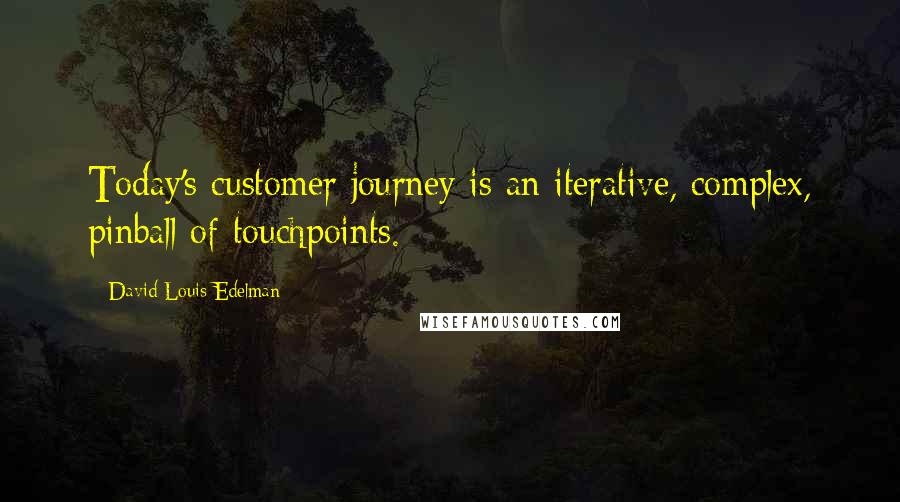 David Louis Edelman Quotes: Today's customer journey is an iterative, complex, pinball of touchpoints.