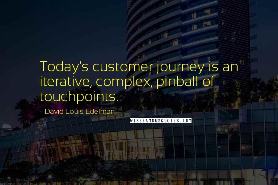 David Louis Edelman Quotes: Today's customer journey is an iterative, complex, pinball of touchpoints.