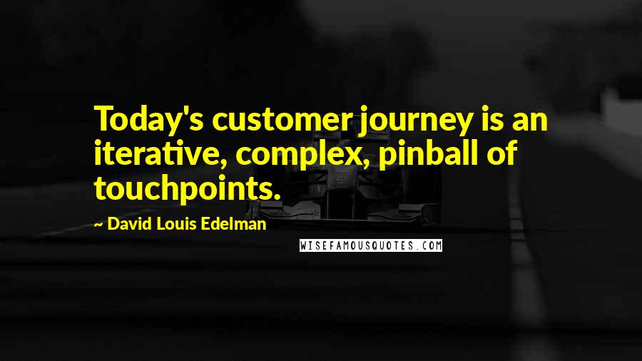 David Louis Edelman Quotes: Today's customer journey is an iterative, complex, pinball of touchpoints.