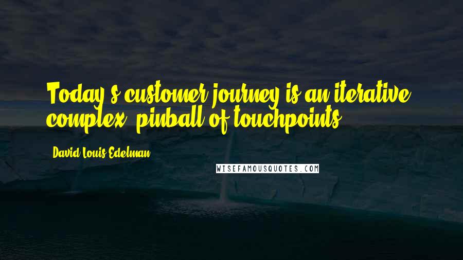 David Louis Edelman Quotes: Today's customer journey is an iterative, complex, pinball of touchpoints.