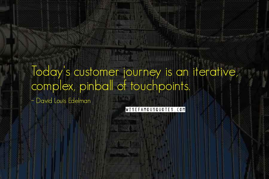 David Louis Edelman Quotes: Today's customer journey is an iterative, complex, pinball of touchpoints.