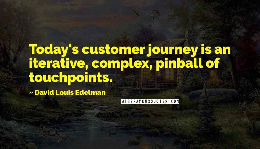 David Louis Edelman Quotes: Today's customer journey is an iterative, complex, pinball of touchpoints.