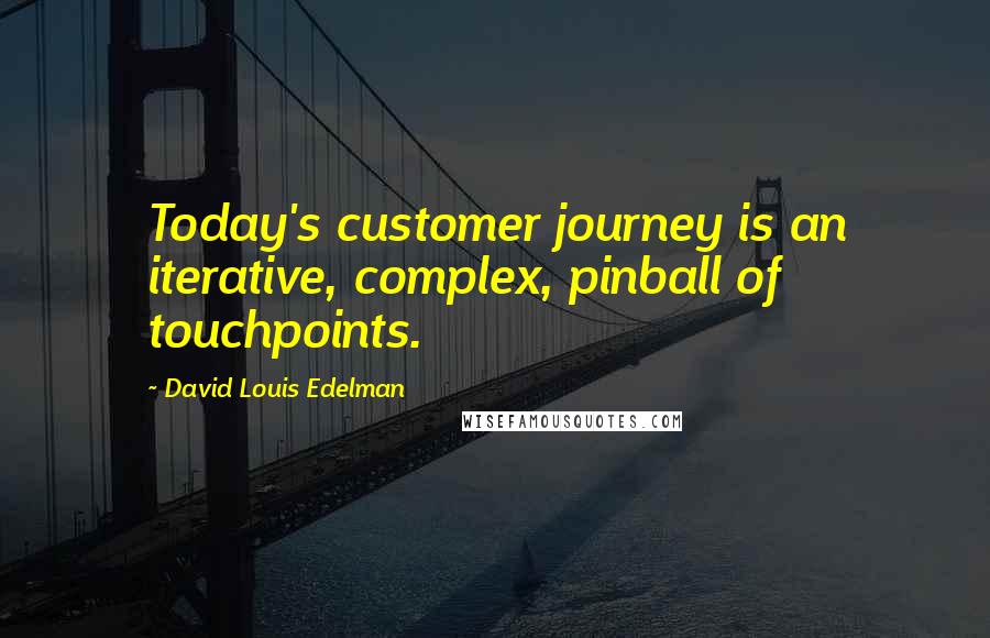 David Louis Edelman Quotes: Today's customer journey is an iterative, complex, pinball of touchpoints.