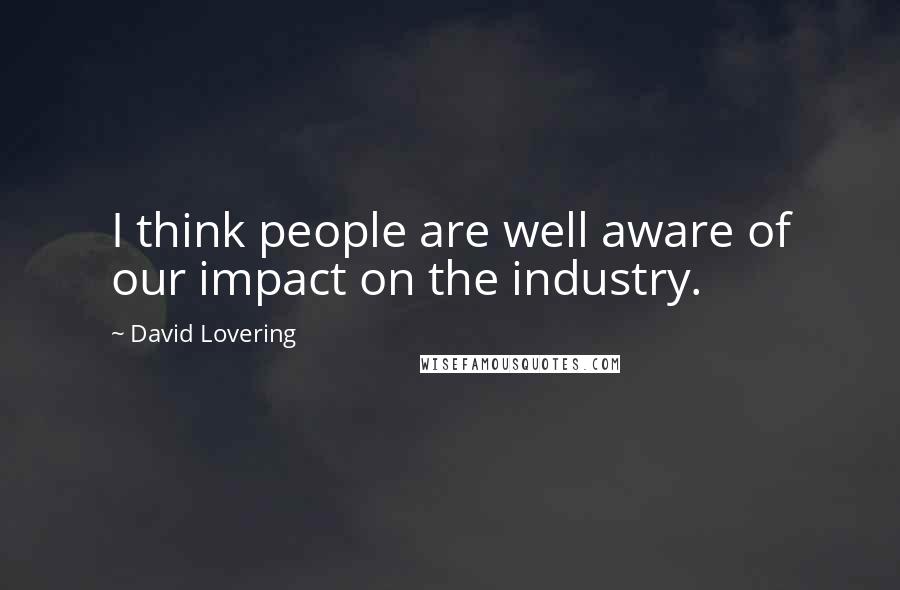 David Lovering Quotes: I think people are well aware of our impact on the industry.