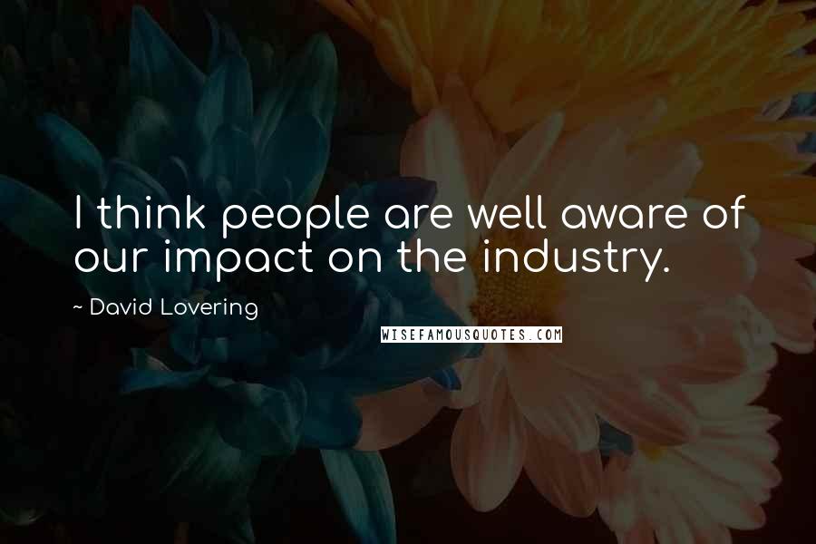 David Lovering Quotes: I think people are well aware of our impact on the industry.