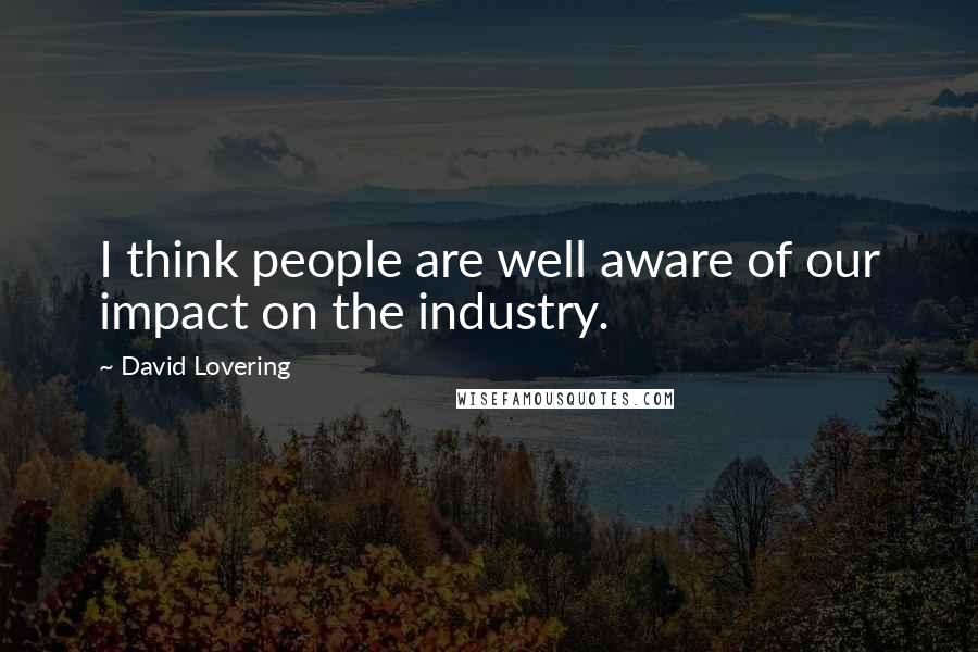 David Lovering Quotes: I think people are well aware of our impact on the industry.