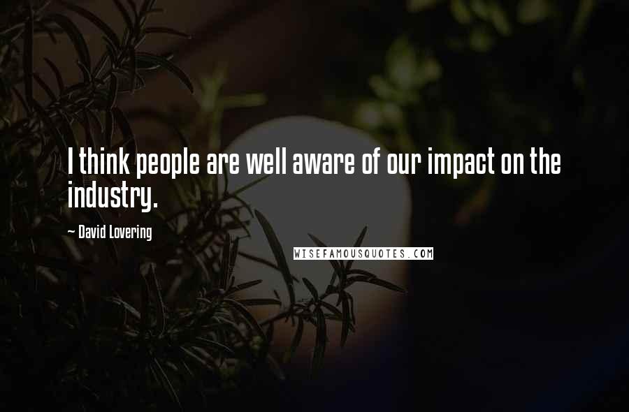 David Lovering Quotes: I think people are well aware of our impact on the industry.