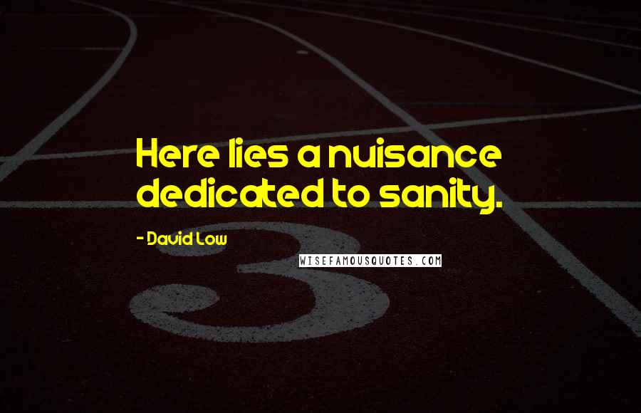 David Low Quotes: Here lies a nuisance dedicated to sanity.