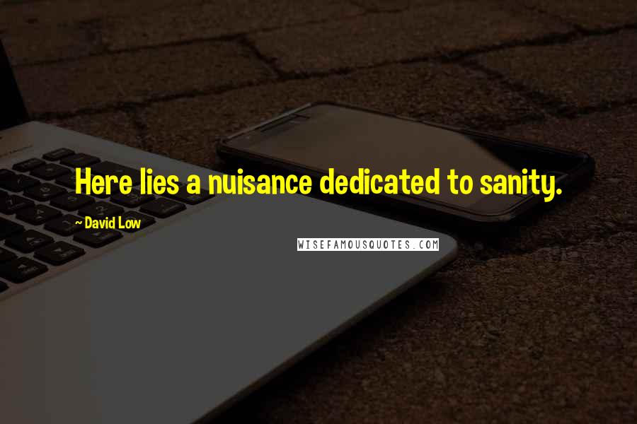 David Low Quotes: Here lies a nuisance dedicated to sanity.