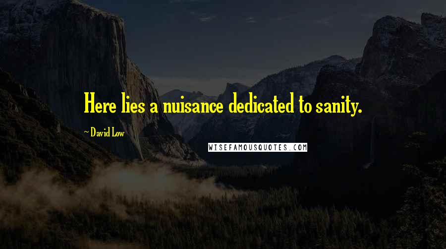 David Low Quotes: Here lies a nuisance dedicated to sanity.