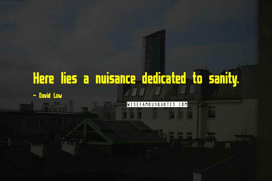 David Low Quotes: Here lies a nuisance dedicated to sanity.