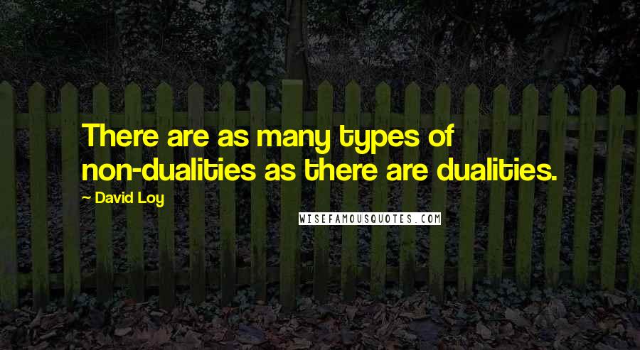 David Loy Quotes: There are as many types of non-dualities as there are dualities.