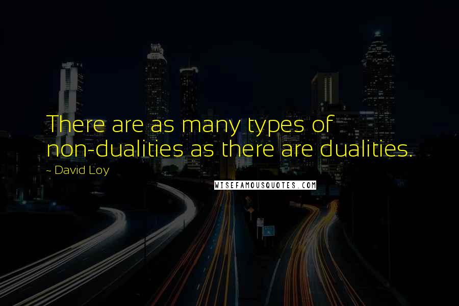 David Loy Quotes: There are as many types of non-dualities as there are dualities.