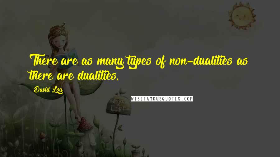 David Loy Quotes: There are as many types of non-dualities as there are dualities.