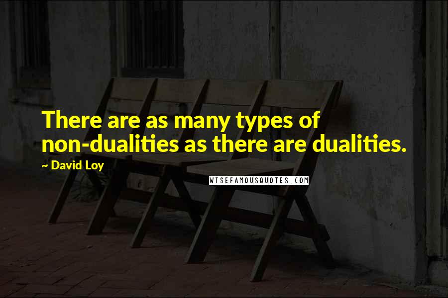 David Loy Quotes: There are as many types of non-dualities as there are dualities.