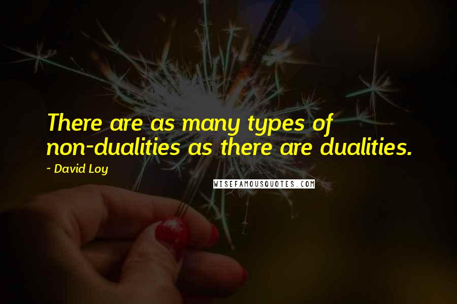 David Loy Quotes: There are as many types of non-dualities as there are dualities.