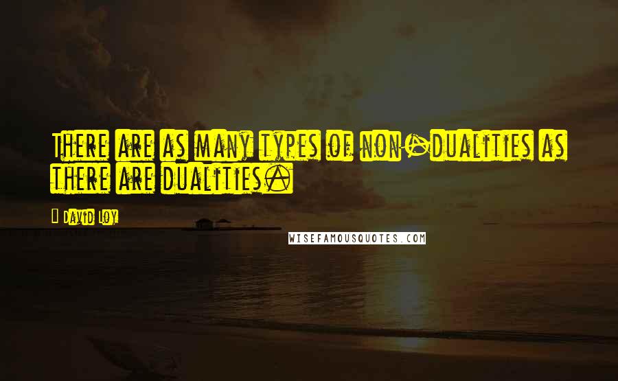 David Loy Quotes: There are as many types of non-dualities as there are dualities.