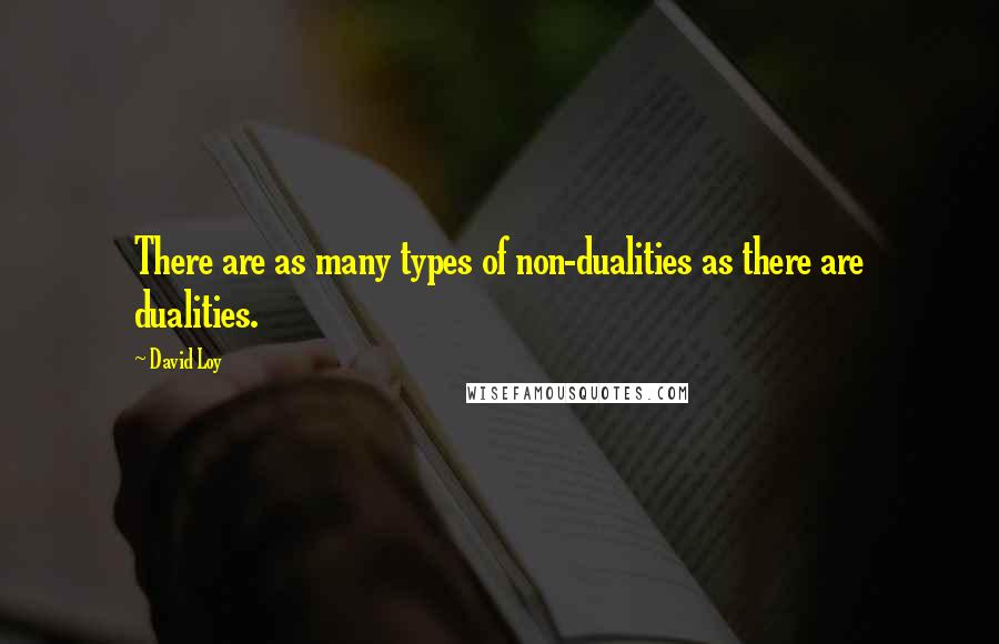 David Loy Quotes: There are as many types of non-dualities as there are dualities.