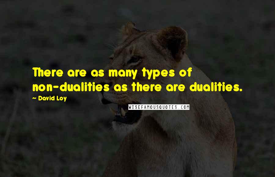 David Loy Quotes: There are as many types of non-dualities as there are dualities.