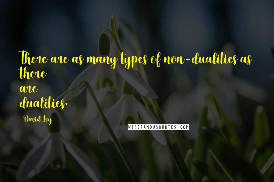 David Loy Quotes: There are as many types of non-dualities as there are dualities.