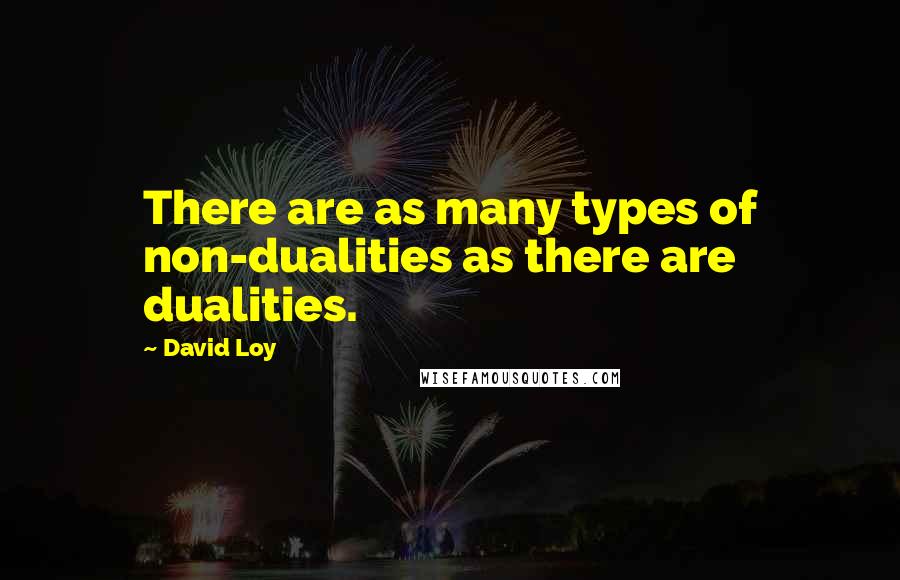David Loy Quotes: There are as many types of non-dualities as there are dualities.
