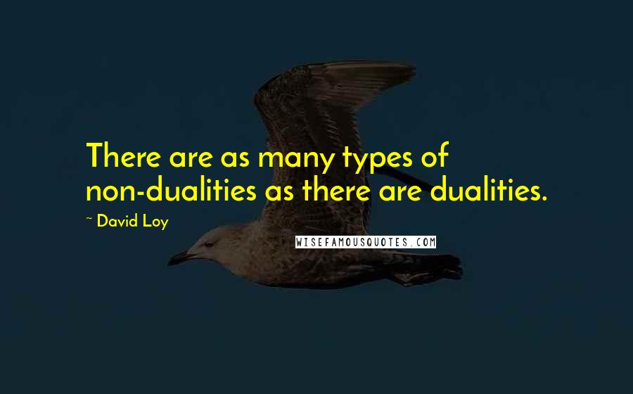 David Loy Quotes: There are as many types of non-dualities as there are dualities.