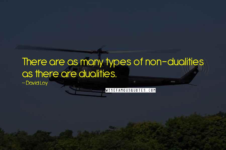 David Loy Quotes: There are as many types of non-dualities as there are dualities.