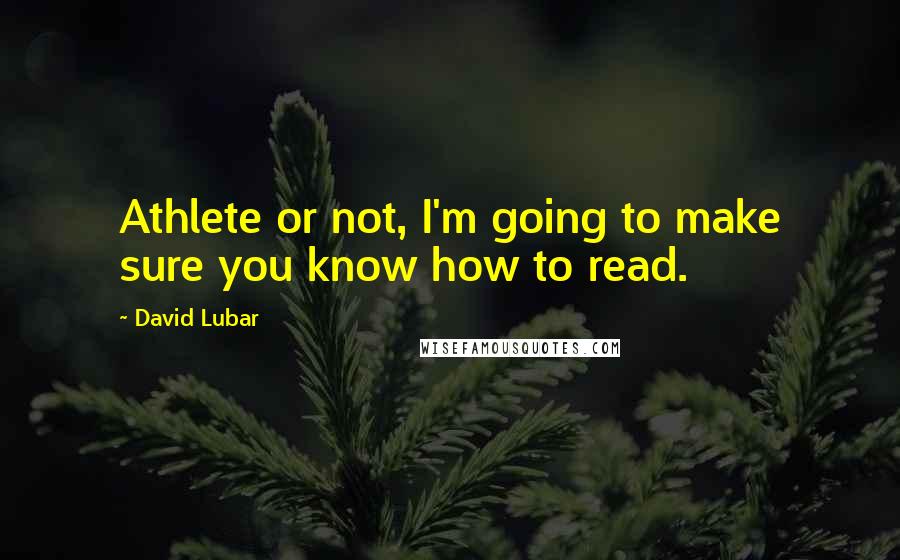 David Lubar Quotes: Athlete or not, I'm going to make sure you know how to read.