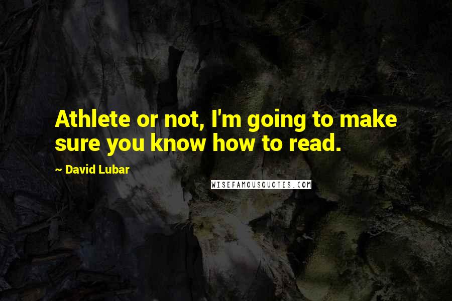 David Lubar Quotes: Athlete or not, I'm going to make sure you know how to read.
