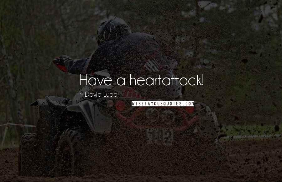 David Lubar Quotes: Have a heartattack!