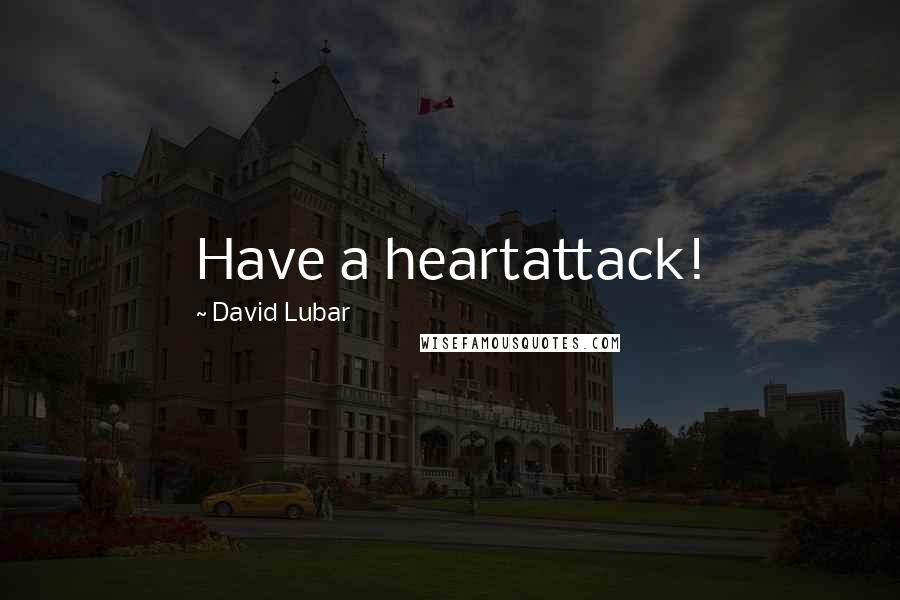 David Lubar Quotes: Have a heartattack!